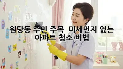 원당동 주민 주목! ✨ 미세먼지 없는 아파트 청소 비법 🏡