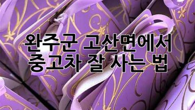 완주군 고산면에서 중고차 잘 사는 법!